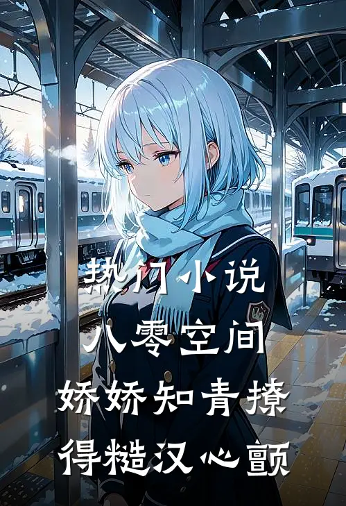 热门小说八零空间：娇娇知青撩得糙汉心颤