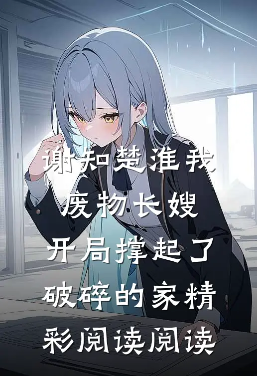 （谢知楚淮）我,废物长嫂,开局撑起了破碎的家精彩阅读阅读