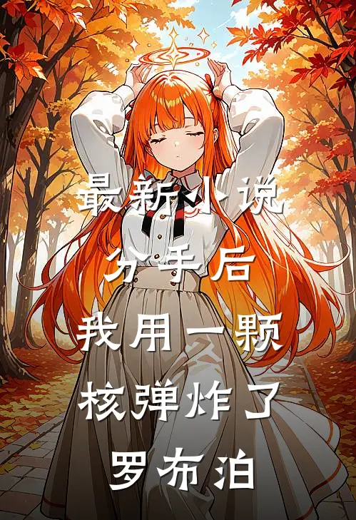 最新小说分手后,我用一颗核弹炸了罗布泊