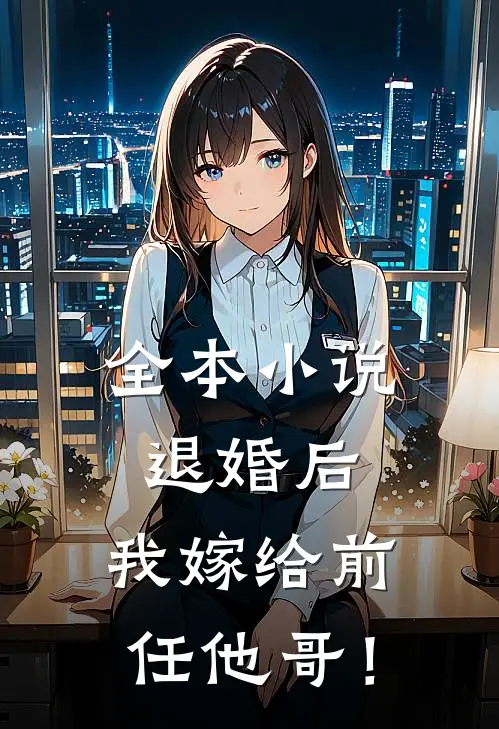 全本小说退婚后，我嫁给前任他哥！