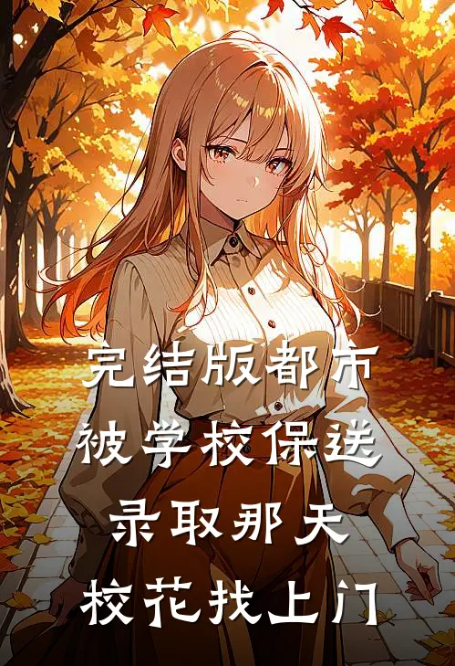 完结版都市：被学校保送录取那天，校花找上门