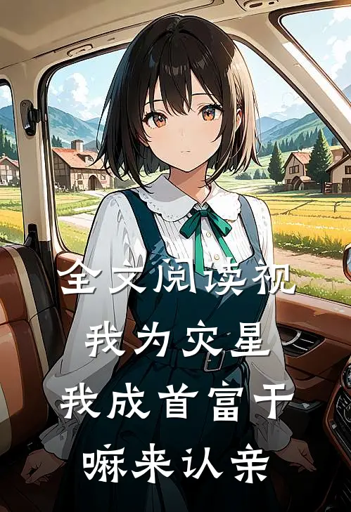 全文阅读视我为灾星，我成首富干嘛来认亲
