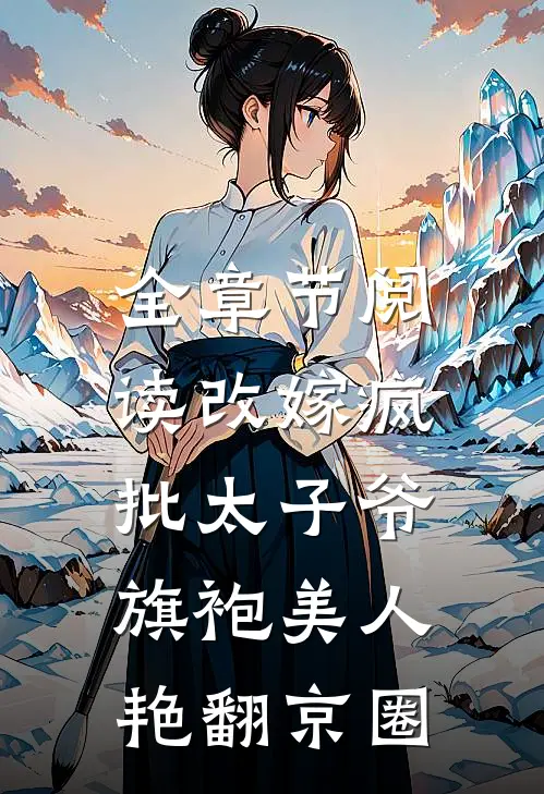 全章节阅读改嫁疯批太子爷，旗袍美人艳翻京圈