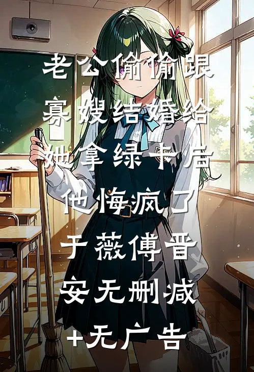 老公偷偷跟寡嫂结婚给她拿绿卡后，他悔疯了于薇傅晋安无删减+无广告