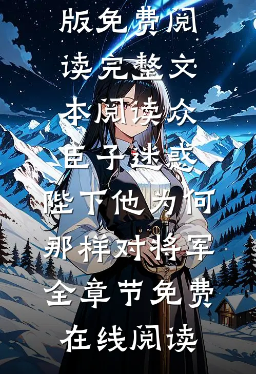 完整文本阅读众臣子迷惑,陛下他为何那样对将军