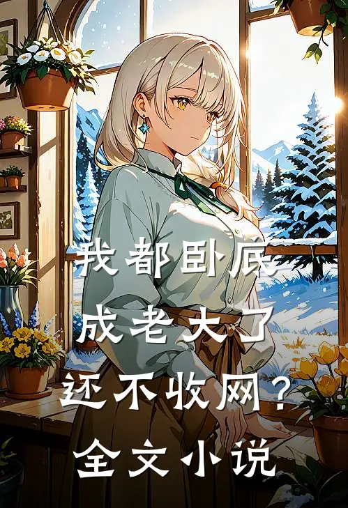 我都卧底成老大了，还不收网？全文小说