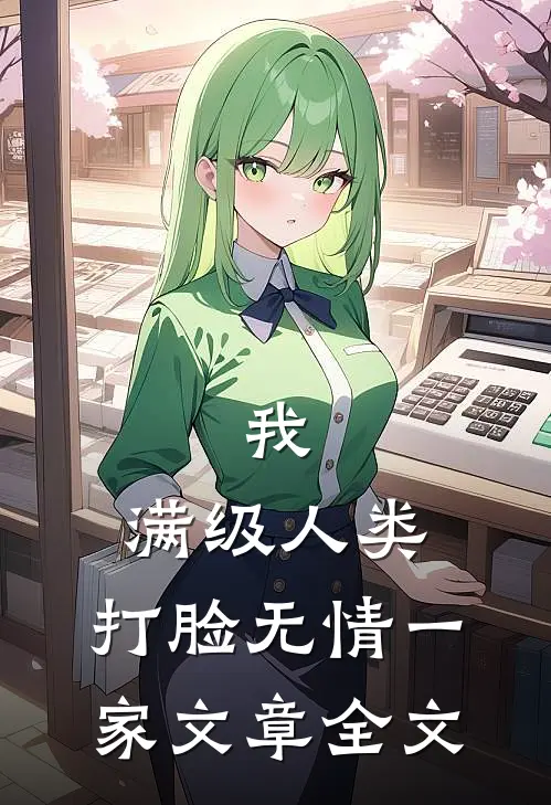 我，满级人类，打脸无情一家文章全文