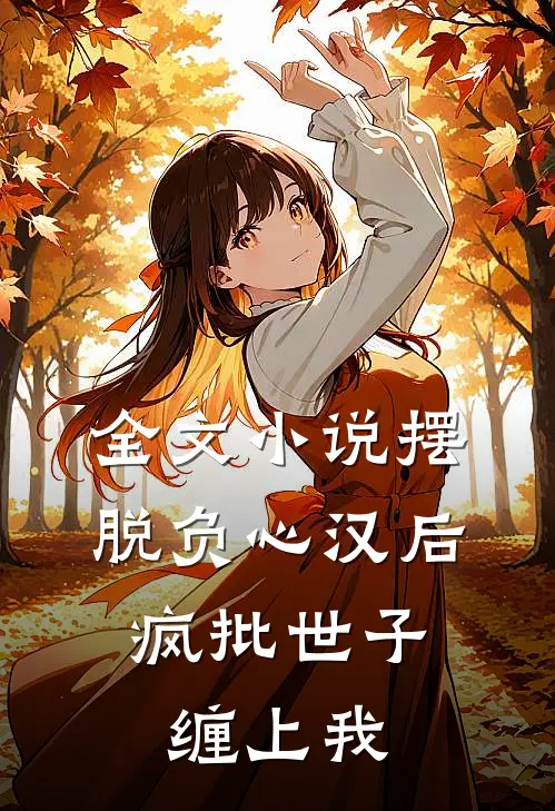 全文小说摆脱负心汉后，疯批世子缠上我