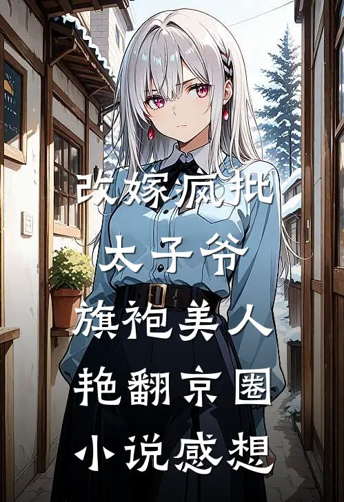 改嫁疯批太子爷,旗袍美人艳翻京圈小说感想