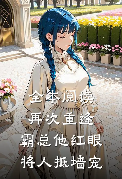 全本阅读再次重逢，霸总他红眼将人抵墙宠