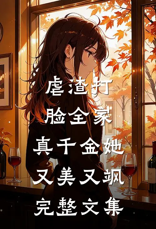 虐渣打脸全家，真千金她又美又飒完整文集