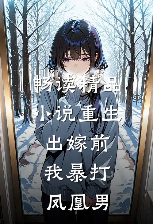 畅读精品小说重生出嫁前，我暴打凤凰男