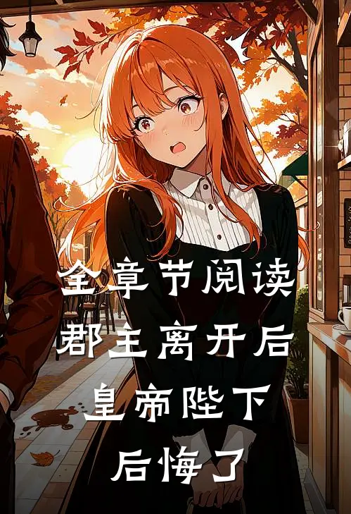 全章节阅读郡主离开后，皇帝陛下后悔了