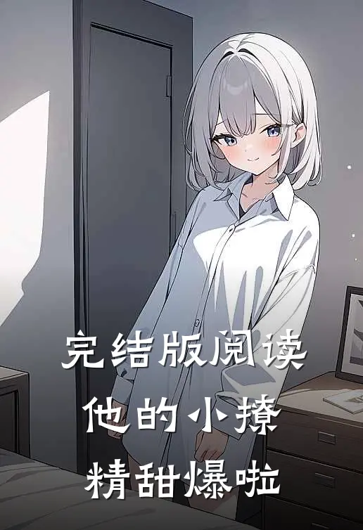 完结版阅读他的小撩精甜爆啦