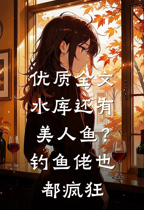 优质全文水库还有美人鱼？钓鱼佬也都疯狂