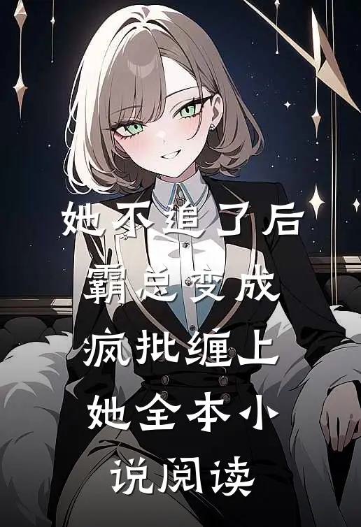 她不追了后，霸总变成疯批缠上她全本小说阅读