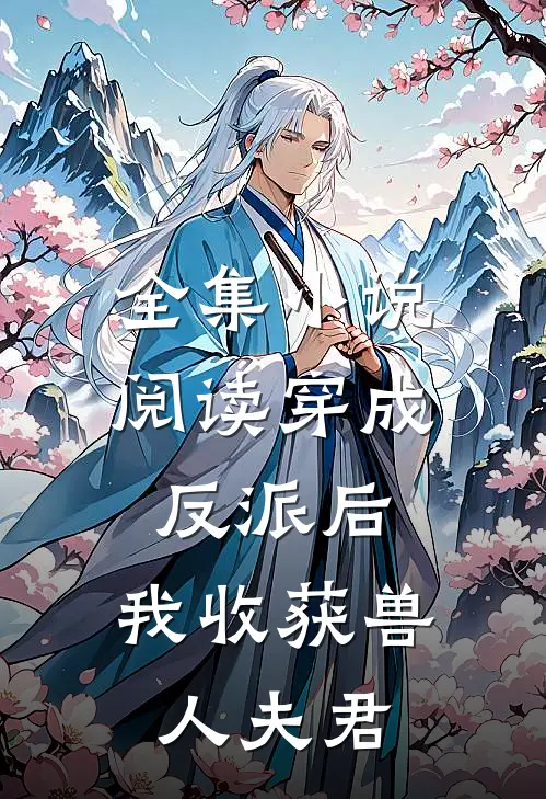 全集小说阅读穿成反派后，我收获兽人夫君