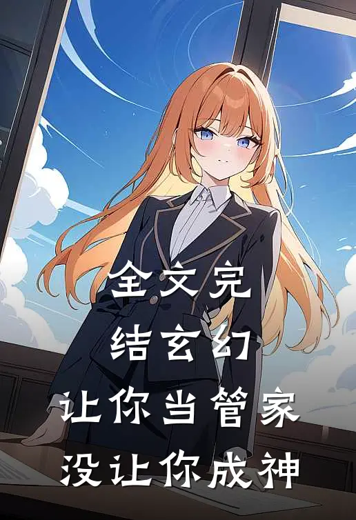 全文完结玄幻：让你当管家，没让你成神