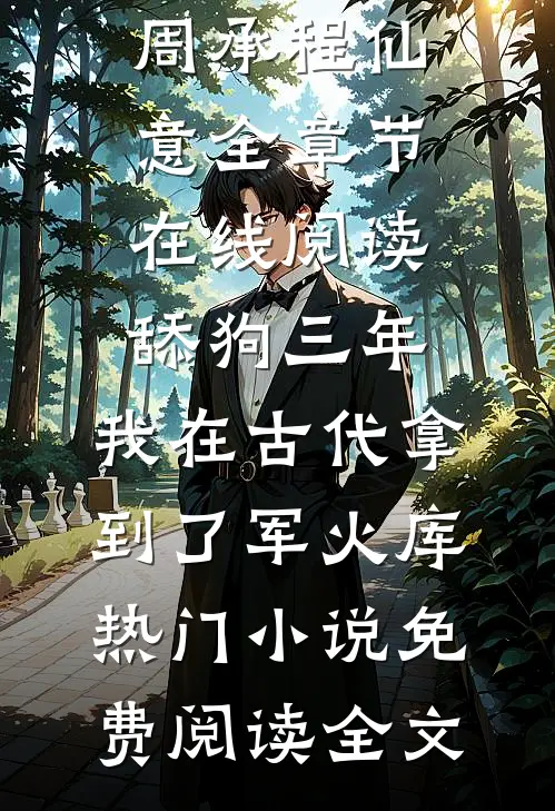 （周承程仙意）全章节在线阅读_（舔狗三年,我在古代拿到了军火库热门小说）免费阅读全文
