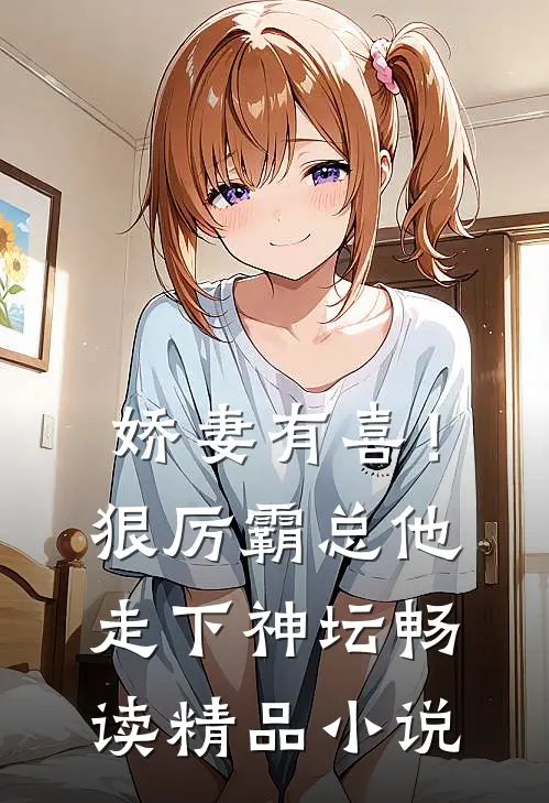 娇妻有喜！狠厉霸总他走下神坛畅读精品小说