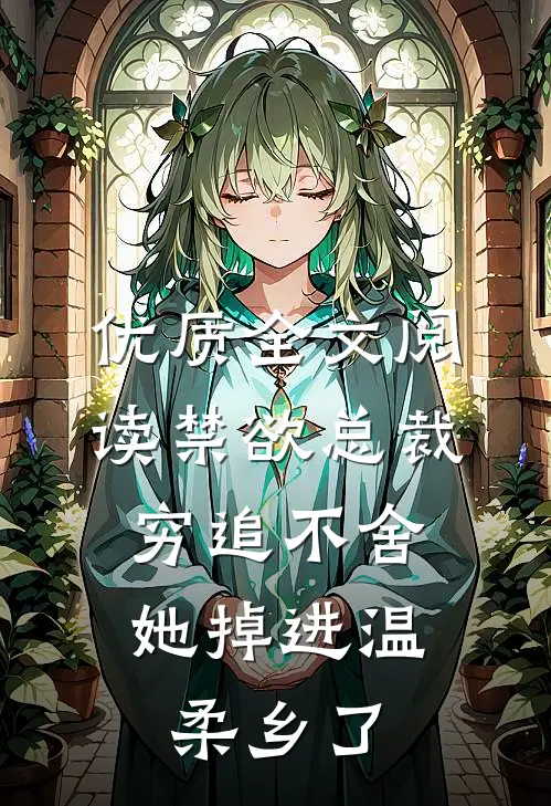 优质全文阅读禁欲总裁穷追不舍，她掉进温柔乡了