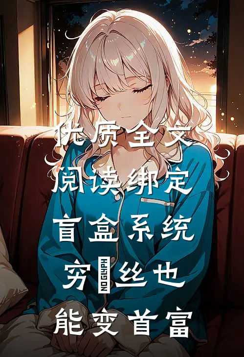 优质全文阅读绑定盲盒系统，穷屌丝也能变首富