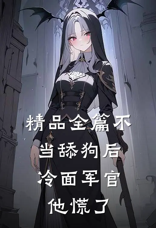 精品全篇不当舔狗后，冷面军官他慌了