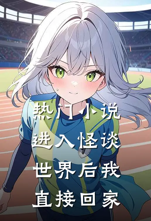 热门小说进入怪谈世界后我直接回家