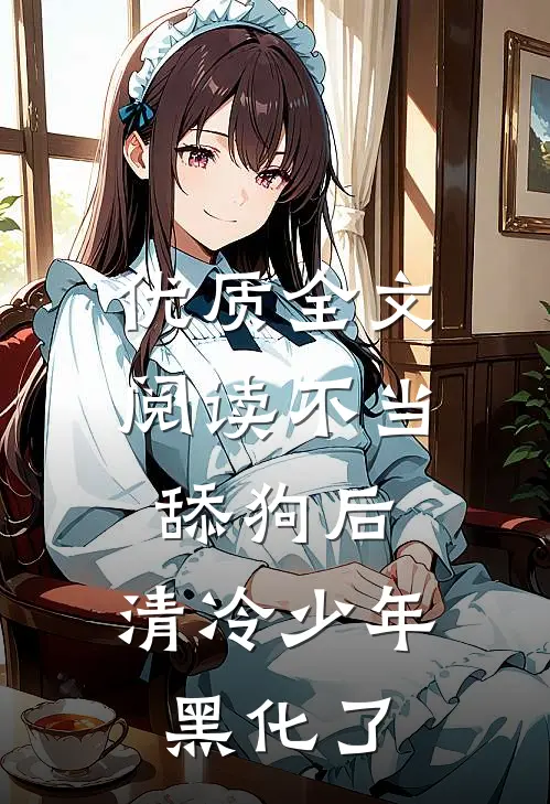 优质全文阅读不当舔狗后，清冷少年黑化了