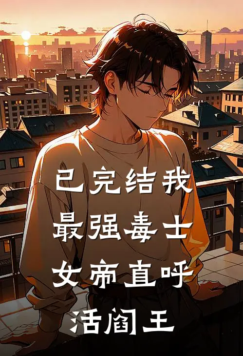 已完结我，最强毒士，女帝直呼活阎王