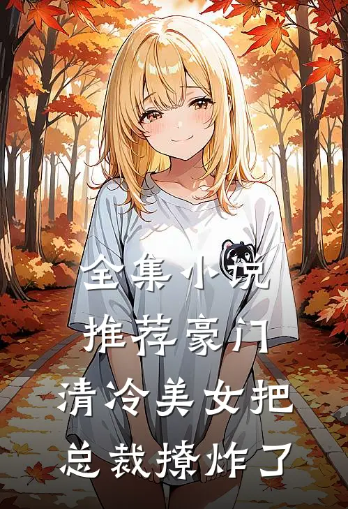 全集小说推荐豪门：清冷美女把总裁撩炸了