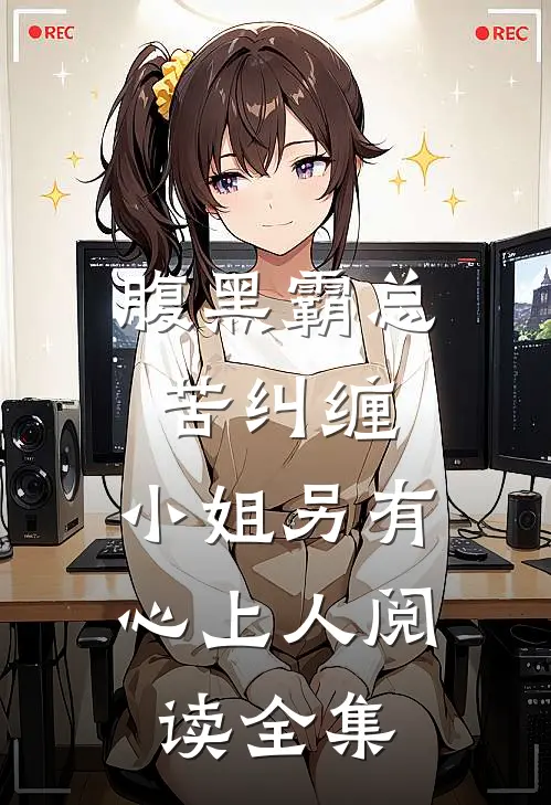 腹黑霸总苦纠缠，小姐另有心上人阅读全集