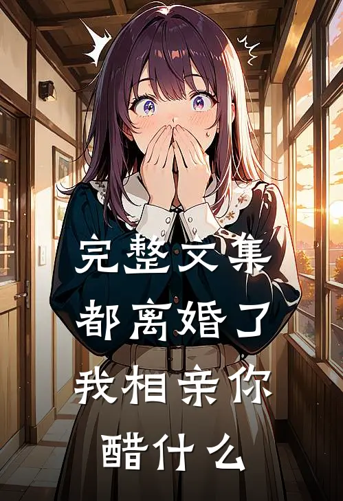 完整文集都离婚了，我相亲你醋什么