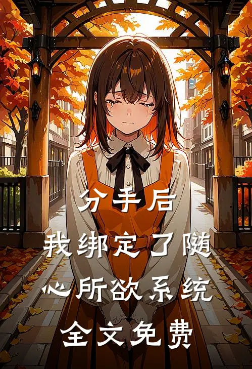 分手后，我绑定了随心所欲系统全文免费