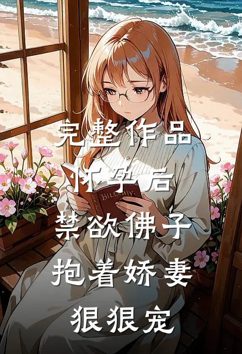 完整作品怀孕后，禁欲佛子抱着娇妻狠狠宠