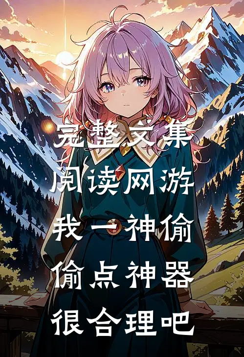 完整文集阅读网游：我一神偷，偷点神器很合理吧