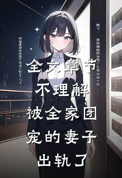 全文章节不理解，被全家团宠的妻子出轨了