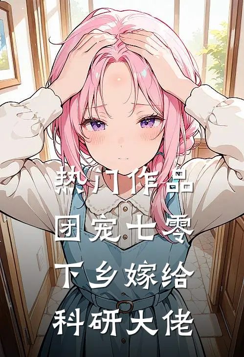 热门作品团宠七零，下乡嫁给科研大佬