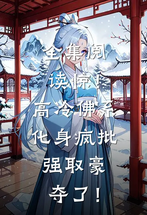全集阅读惊！高冷佛系化身疯批，强取豪夺了！
