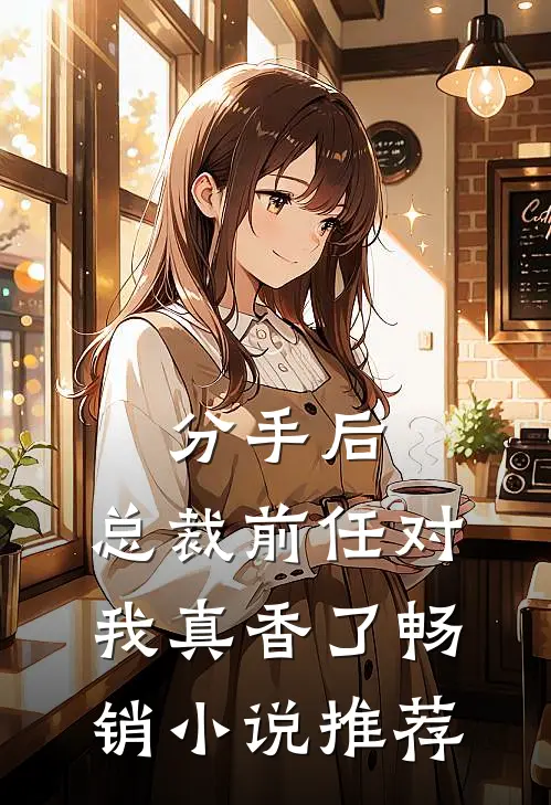分手后，总裁前任对我真香了畅销小说推荐
