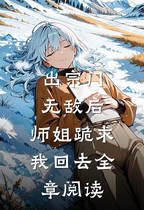 出宗门无敌后，师姐跪求我回去全章阅读