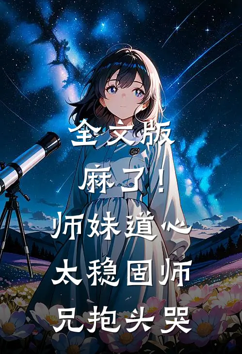 全文版麻了！师妹道心太稳固，师兄抱头哭