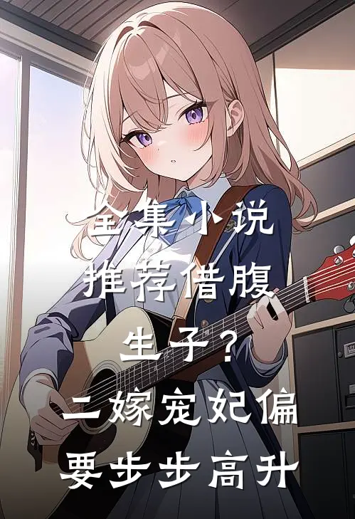 全集小说推荐借腹生子？二嫁宠妃偏要步步高升