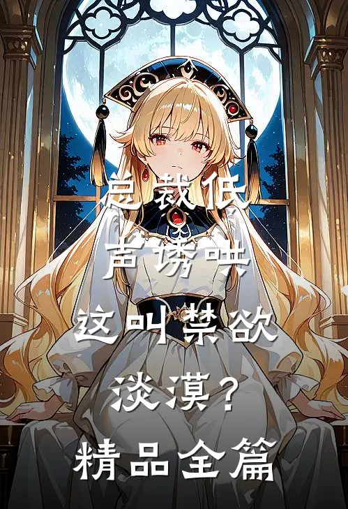 总裁低声诱哄，这叫禁欲淡漠？精品全篇