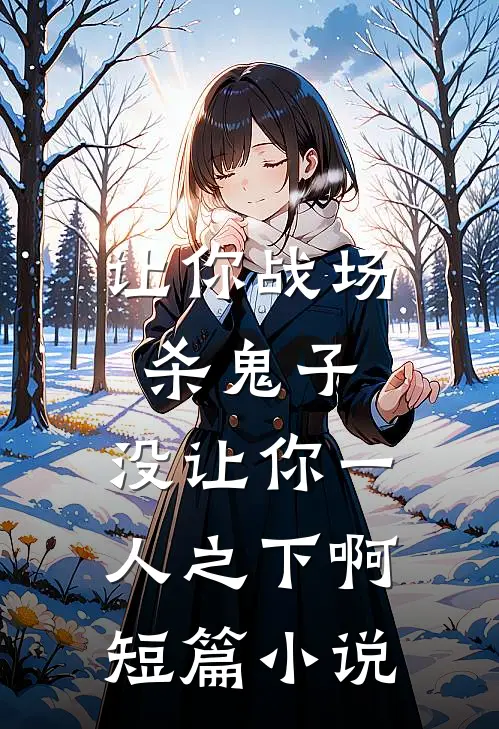 让你战场杀鬼子，没让你一人之下啊短篇小说