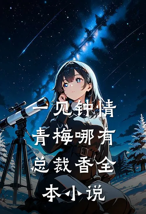 一见钟情，青梅哪有总裁香全本小说