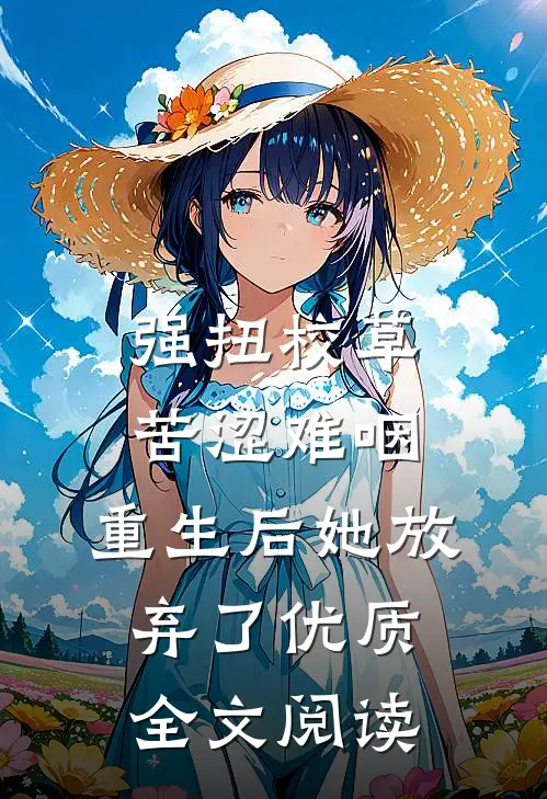 强扭校草苦涩难咽，重生后她放弃了优质全文阅读