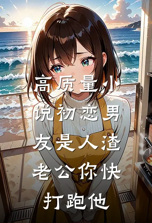 高质量小说初恋男友是人渣，老公你快打跑他