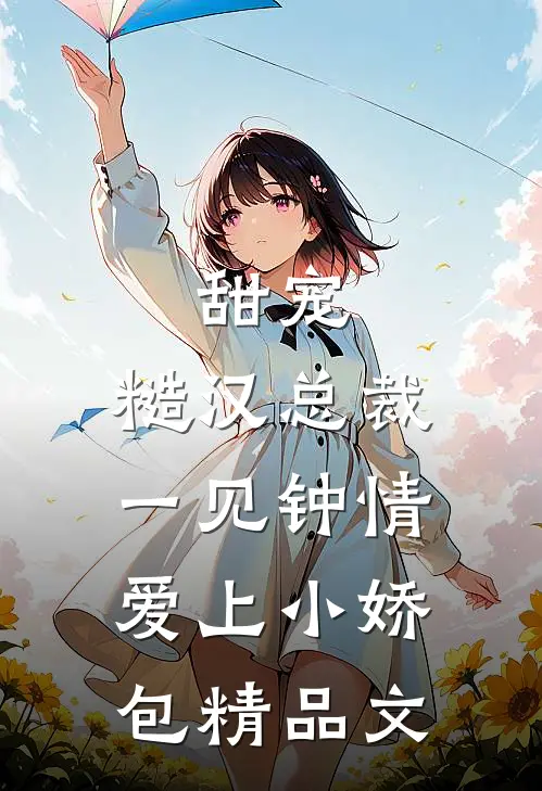 甜宠：糙汉总裁一见钟情爱上小娇包精品文