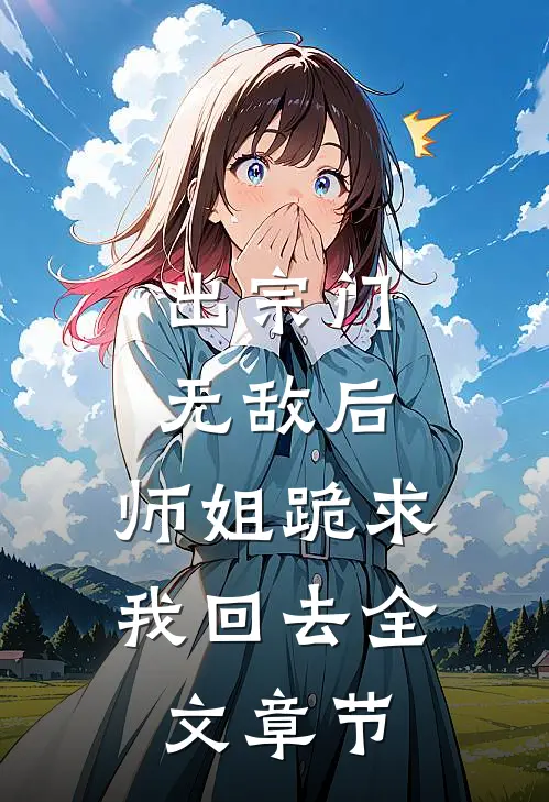 出宗门无敌后，师姐跪求我回去全文章节